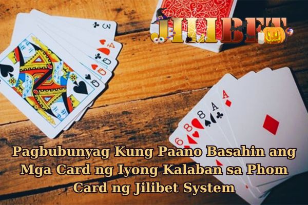 Pagbubunyag Kung Paano Basahin ang Mga Card ng Iyong Kalaban sa Phom Card ng Jilibet System.jpg