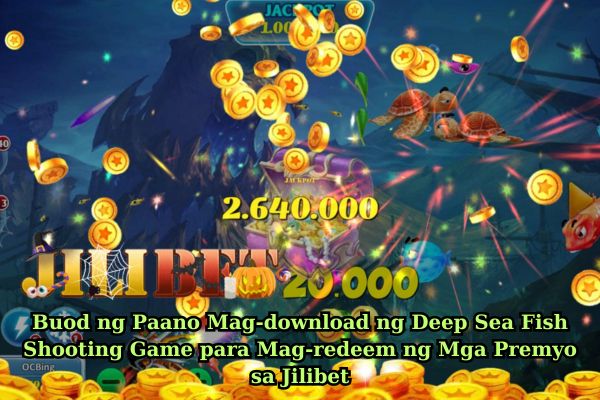 Buod ng Paano Mag-download ng Deep Sea Fish Shooting Game para Mag-redeem ng Mga Premyo sa Jilibet